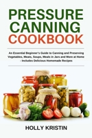 Pressure Canning Cookbook: An Essential Beginner's Guide to Canning and Preserving Vegetables, Meats, Soups, Meals in Jars and More at Home - Includes Delicious Homemade Recipes B0976KLDHZ Book Cover