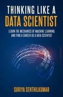 Thinking like a Data Scientist: Learn the Mechanics of Machine Learning and Find a Career as a Data Scientist 169569970X Book Cover