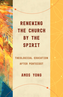 Renewing the Church by the Spirit: Theological Education after Pentecost 0802878407 Book Cover