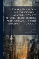 Is There a Gap in Our Military's Sexual Harassment Policy Between Senior Leaders and Commanders Who Implement the Policy 1025114361 Book Cover