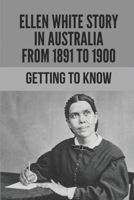 Ellen White Story In Australia From 1891 To 1900: Getting To Know: Ellen G White Life Story null Book Cover