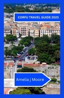 Corfu travel guide 2023: Investigate the Charming Greek Island in The entirety of Its Wonder B0CH2MFCNG Book Cover