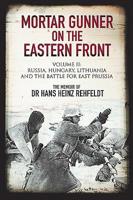 Mortar Gunner on the Eastern Front. Volume II: Russia, Hungary, Lithuania, and the Battle for East Prussia 1784383651 Book Cover