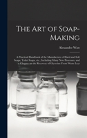 The Art of Soap-making: a Practical Handbook of the Manufacture of Hard and Soft Soaps, Toilet Soaps, Etc., Including Many New Processes, and a Chapter on the Recovery of Glycerine From Waste Leys 1014162394 Book Cover