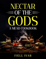 Nectar of the Gods: A Mead Cookbook B0CJSYT1JK Book Cover