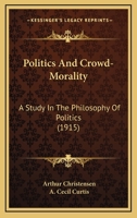 Politics and Crowd-morality; a Study in the Philosophy of Politics 1373553677 Book Cover