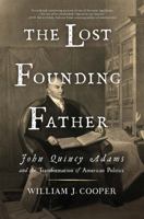 The Lost Founding Father: John Quincy Adams and the Transformation of American Politics 1631494953 Book Cover