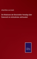 Die Relationen Der Botschafter Venedigs �ber �sterreich Im Achtzehnten Jahrhundert: Nach Den Originalen Herausgegeben (Classic Reprint) 1161123288 Book Cover