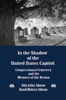 In the Shadow of the United States Capitol: Congressional Cemetery and the Memory of the Nation 0986021601 Book Cover