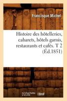 Histoire Des Hatelleries, Cabarets, Hatels Garnis, Restaurants Et Cafa(c)S. T 2 (A0/00d.1851) 2012669751 Book Cover