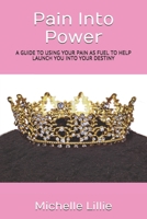 Pain Into Power: A Guide to Using Your Pain as Fuel to Help Launch You Into Your Destiny 1791666612 Book Cover