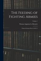 The Feeding of Fighting Armies: Franco-German War of 1870-71, Volume 1 1017375658 Book Cover