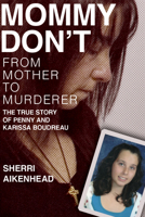 Mommy Don't: From Mother to Murderer / The True Story of Penny and Karissa Boudreau 1774711648 Book Cover