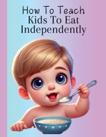 How To Teach Kids To Eat Independently B0DRZ8BBS7 Book Cover