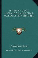 Lettere Di Giulio Carcano Alla Famiglia E Agli Amici, 1827-1884 (1887) 1273041550 Book Cover