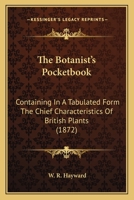 The Botanist's Pocketbook: Containing In A Tabulated Form The Chief Characteristics Of British Plants 1164886789 Book Cover