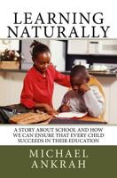 Learning Naturally: A Story About School and How We Can Ensure That Every Child Succeeds In Their Education 1545113858 Book Cover