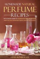 Homemade Natural Perfume Recipes - The Ultimate Guide to Homemade Perfume Making: Make Your Own Homemade Organic Perfume from Scratch! 1523227567 Book Cover