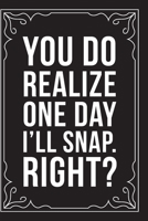 You Do Realize One Day I Will Snap. Right?: Sarcastic blank lined journal, Funny 6X9 gift notebook for Mom, Best Friend, Coworkers. (great alternative to a card) 1712072307 Book Cover