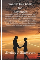 Tantric Sex book for Beginners:: Discover Ancient and Mind-Blowing Sex Techniques. Learn Meditative Mind-Body Practices, Breathing, and Mindfulness for Atomic Intimacy. Build Good Relationships B0CSXNKTC2 Book Cover