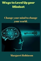 Ways to Level Up your Mindset: Change your mind to change your world. B0BGFQGGFS Book Cover