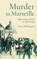 Murder in Marseille: Right-Wing Terrorism in 1930s Europe 1526177129 Book Cover