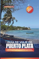 GUÍA DE VIAJE DE PUERTO PLATA 2025: Descubra la joya costera de la República Dominicana: playas doradas, fuertes históricos y una cultura vibrante (Spanish Edition) B0DX7CWTPL Book Cover