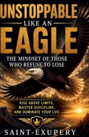 Unstoppable Like an Eagle: The Mindset of Those Who Refuse to Lose B0H1NFLMPS Book Cover