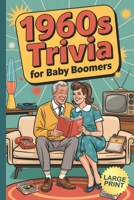 1960s Trivia for Baby Boomers: Fun Facts, Memory Games, Nostalgic Challenges and Brain Boosters for Older Adults and Retirees in Large Print B0F9DDVJY7 Book Cover