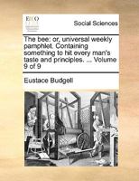 The bee: or, universal weekly pamphlet. Containing something to hit every man's taste and principles. ... Volume 9 of 9 1140886762 Book Cover