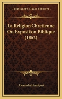 La Religion Chretienne Ou Exposition Biblique (1862) 1160138818 Book Cover
