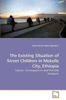The Existing Situation of Street Children in Mekelle City, Ethiopia: Causes, Consequences and Possible Solutions 3639254317 Book Cover