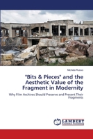 "Bits & Pieces" and the Aesthetic Value of the Fragment in Modernity: Why Film Archives Should Preserve and Present Their Fragments 3848414295 Book Cover