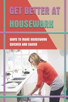 Get Better At Housework: Ways To Make Housework Quicker And Easier: How To Organize Your Home B09FS311SS Book Cover