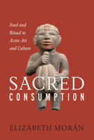 Sacred Consumption: Food and Ritual in Aztec Art and Culture 1477310592 Book Cover