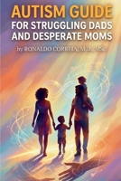 AUTISM GUIDE FOR STRUGGLING DADS AND DESPERATE MOMS B0G64PH5DB Book Cover