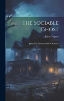 The Sociable Ghost: Being The Adventures Of A Reporter 1021875449 Book Cover