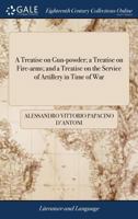 A Treatise on Gun-powder; a Treatise on Fire-arms; and a Treatise on the Service of Artillery in Time of War: Translated From the Italian of ... Papacino D'Antoni, ... By Captain Thomson, 1379528585 Book Cover