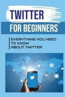 Twitter For Beginners: Everything You Need To Know About Twitter: How To Use Twitter Without An Account B09CK6TWF7 Book Cover