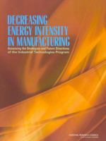 Decreasing Energy Intensity in Manufacturing: Assessing the Strategies and Future Directions of the Industrial Technologies Program 0309095743 Book Cover