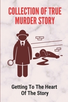 Collection Of True Murder Story: Getting To The Heart Of The Story: True Crime Stories B097CRJL9X Book Cover