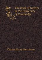 The book of rarities in the University of Cambridge; illustrated by original letters and notes, biographical, literary, and antiquarian 1344885829 Book Cover