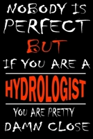 Nobody is perfect but if you'are a HYDROLOGIST you're pretty damn close: This Journal is the new gift for HYDROLOGIST it WILL Help you to organize your life and to work on your goals for girls womens  1661253113 Book Cover