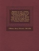 Napoleon En Exil: Relation Contenant Les Opinions Et Les Reflexions de Napoleon Sur Les Evenements Les Plus Importants de Sa Vie, Durant 1293860735 Book Cover