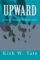 Upward: Living by Thinking on Things Above 1475095856 Book Cover