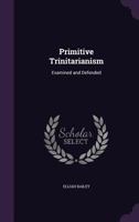 Primitive Trinitarianism: Examined and Defended 1357498888 Book Cover