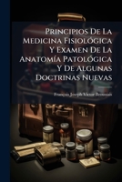 Principios de La Medicina Fisiol Gica y Examen de La Anatom a Patol Gica y de Algunas Doctrinas Nuevas 1179308956 Book Cover