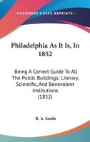 Philadelphia as it is in 1852: being a correct guide to all the public buildings; literary, scientific, and benevolent institutions; and places of ... and wholesale and retail stores in Ph 1179755154 Book Cover