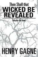 Then Shall That Wicked Be Revealed: Babylon the Great 1493144693 Book Cover