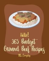 Hello! 365 Budget Ground Beef Recipes: Best Budget Ground Beef Cookbook Ever For Beginners [Stuffed Burger Cookbook, Mexican Casserole Cookbook, Cabba B085HNFXW6 Book Cover
